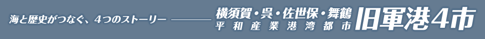 海と歴史がつなぐ、4つのストーリー 横須賀・呉・佐世保・舞鶴 平和産業港湾都市 旧軍港4市
